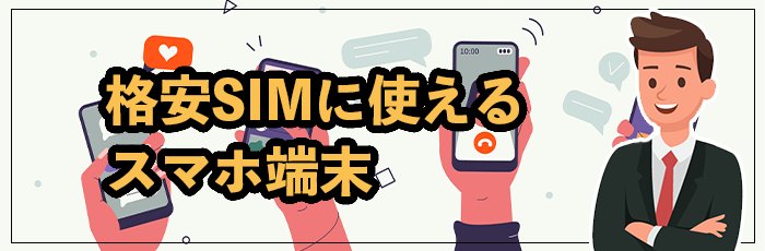 格安SIMに使えるスマホ端末はどれ？