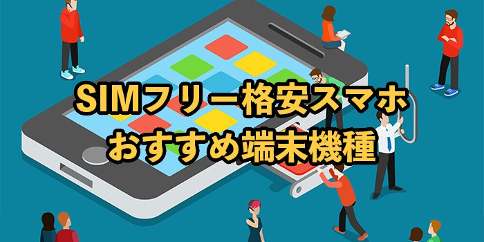 SIMフリーの格安スマホおすすめ15選！自分に合う機種の選び方も解説