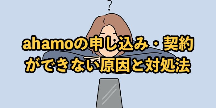 ahamo(アハモ)の申し込み・契約ができない原因と対処法