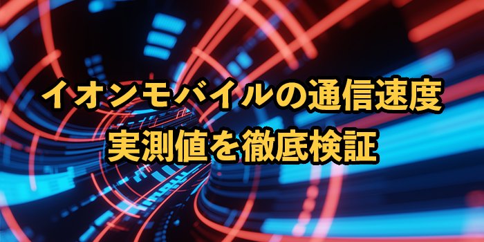 イオンモバイルの通信速度は遅い？実測値を他社と比較