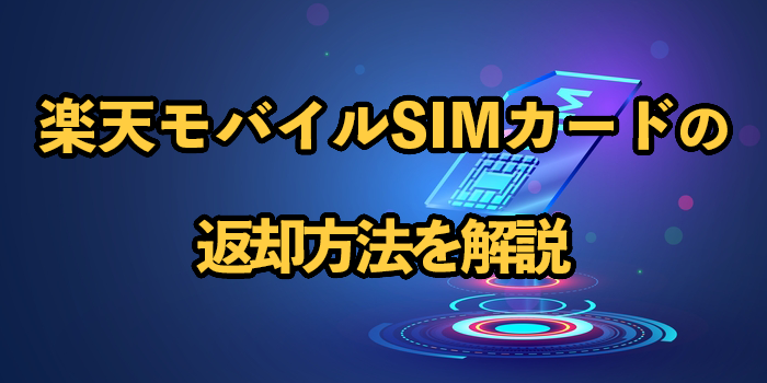 楽天モバイルSIMカードの返却方法を解説！準備物や解約・返却時のポイントも紹介